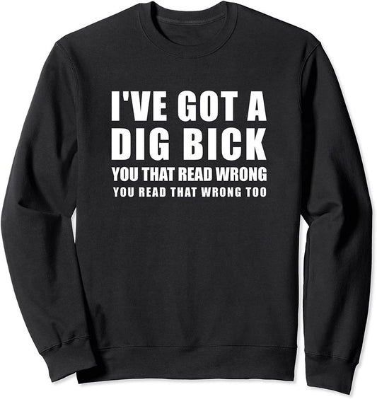 Dig Bick Sweatshirt Funny Naughty Design - Ive Got A Dig Bick