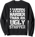I Work Harder Than An Ugly Stripper Funny Sarcastic Quote Sweatshirt