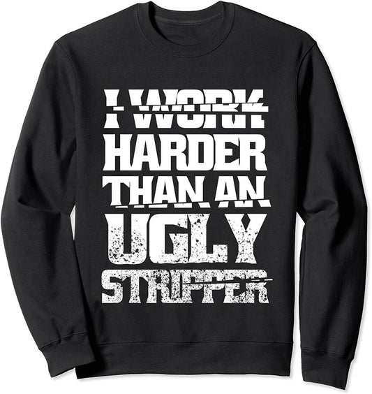 I Work Harder Than An Ugly Stripper Funny Sarcastic Quote Sweatshirt