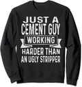 Just A Cement Guy Working Harder Than An Ugly Stripper Funny Sweatshirt
