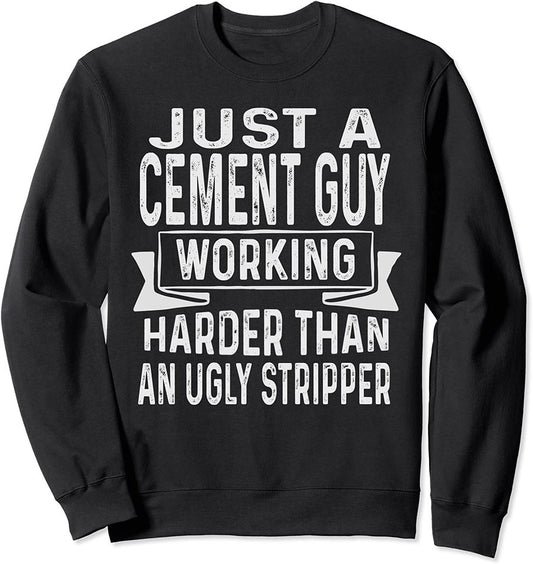Just A Cement Guy Working Harder Than An Ugly Stripper Funny Sweatshirt