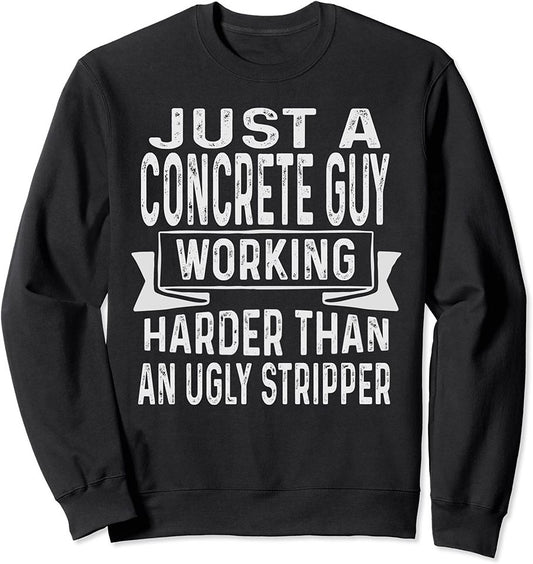 Just A Concrete Guy Working Harder Than An Ugly Stripper Sweatshirt