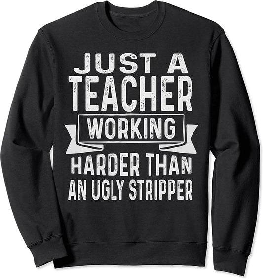 Just A Teacher Working Harder Than An Ugly Stripper Funny Sweatshirt