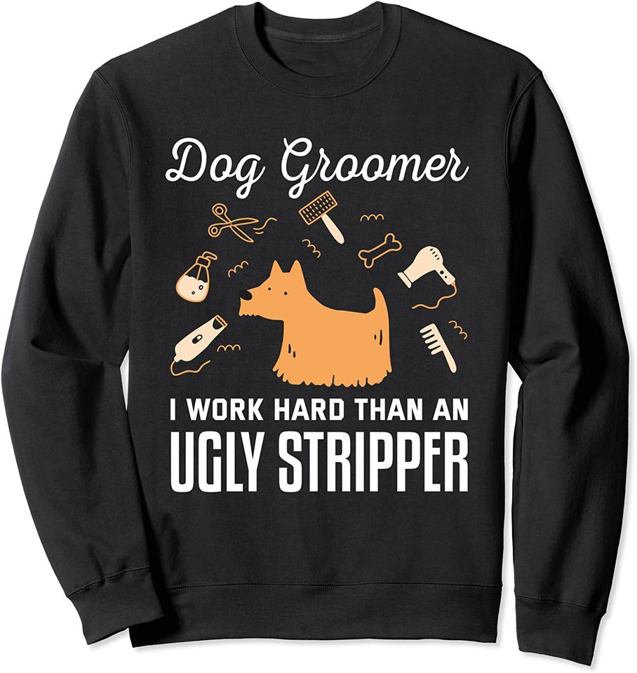 Dog Groomer I Work Harder Than An Ugly Stripper Sweatshirt