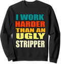 I Work Harder than an Ugly Stripper Sarcastic Funny Worker Sweatshirt