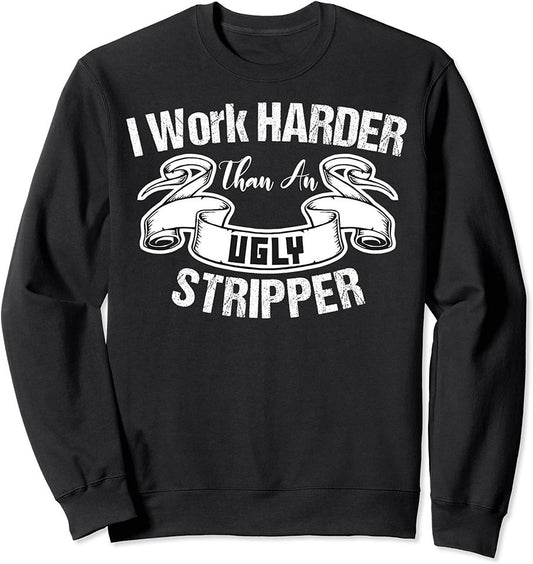 I Work Harder Than An Ugly Stripper Funny Quote Sweatshirt