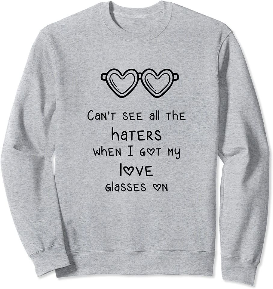 Can't See All the Haters, When I Got My Love Glasses On Sweatshirt
