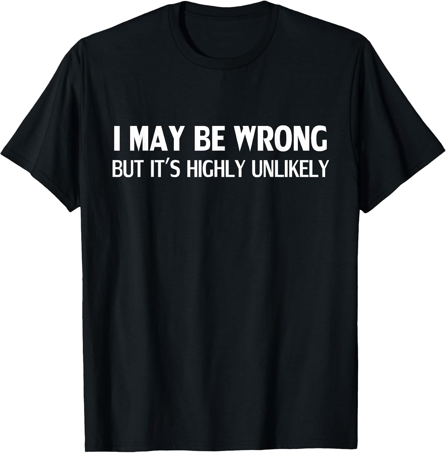 Funny I May Be Wrong But It's Highly Unlikely T-Shirt