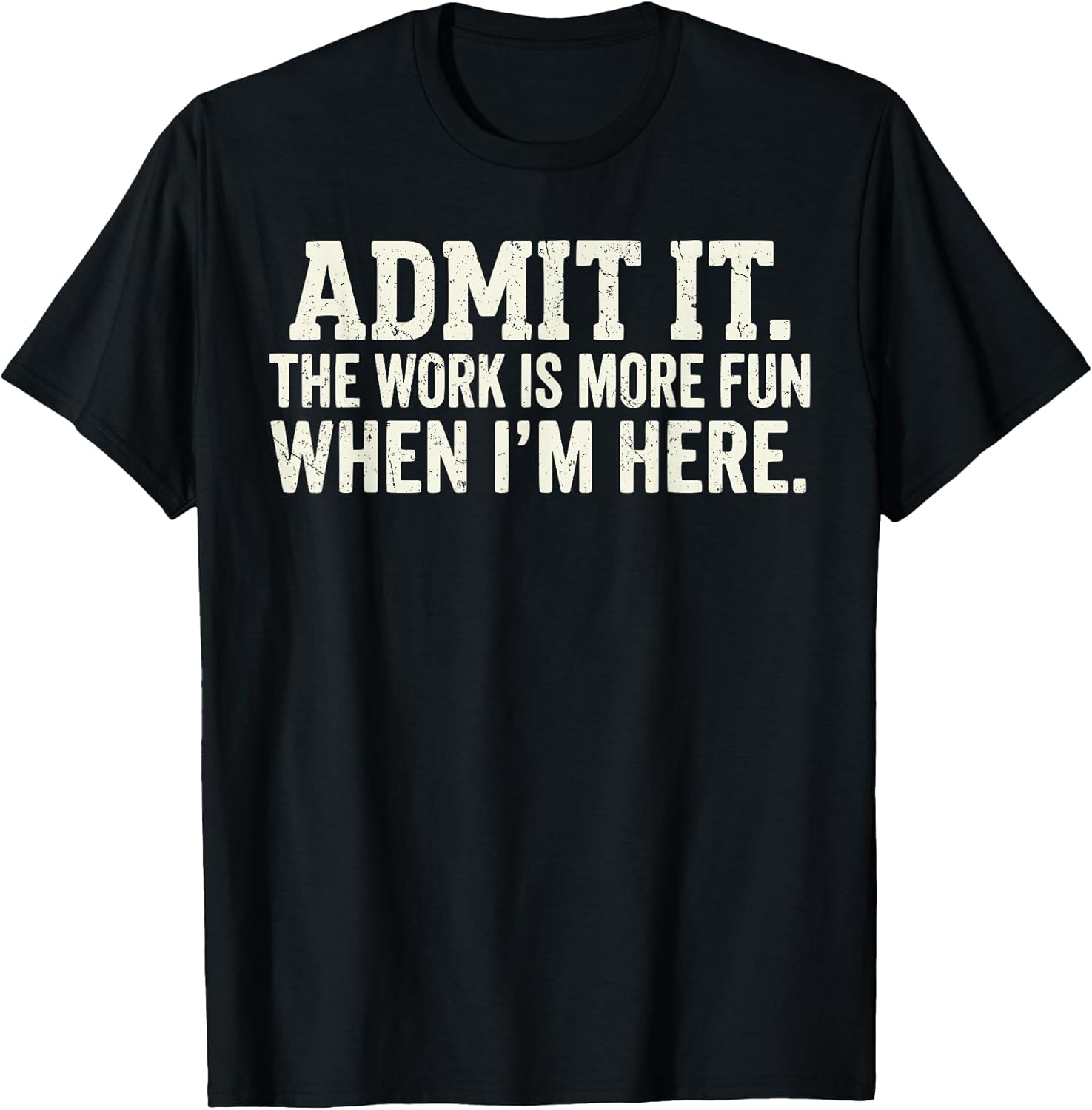 Admit it The Work is More Fun When I'm here