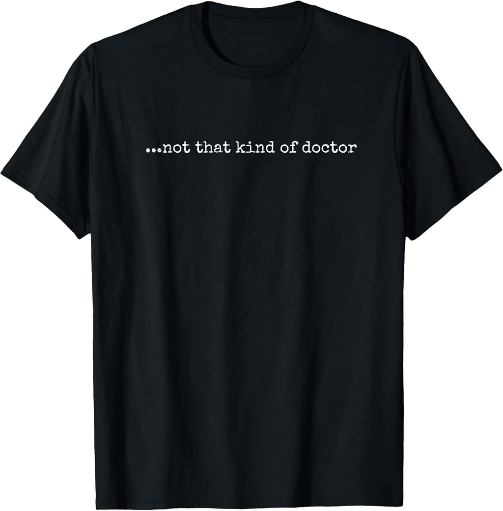Funny PhD T-shirt - "...not that kind of doctor"