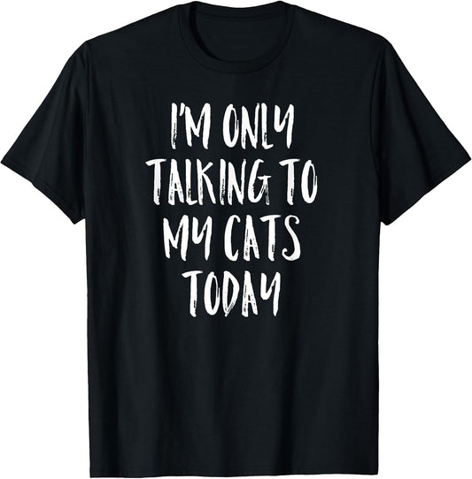 I'm Only Talking to My Cats Today Shirt - Cat Lover Quote T-Shirt