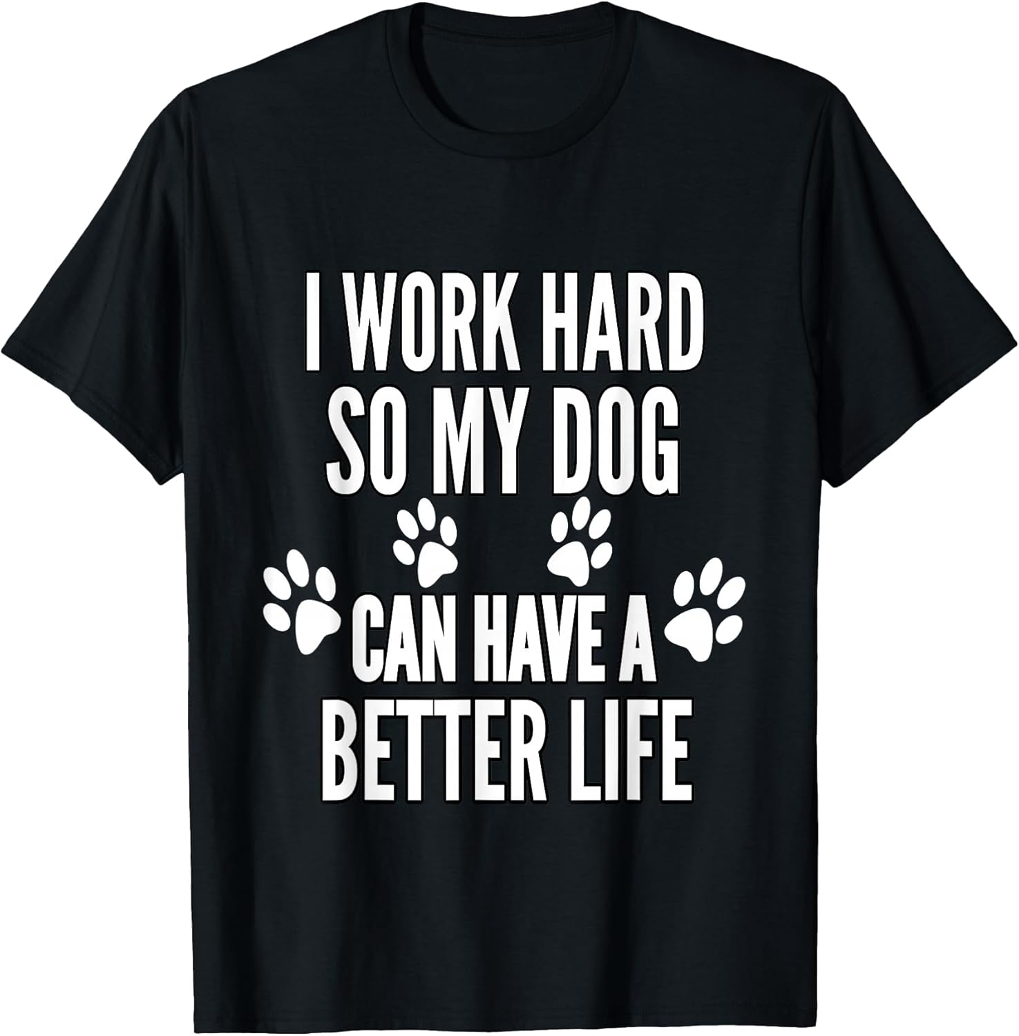 I Work Hard So My Dogs Can Have A Better Life