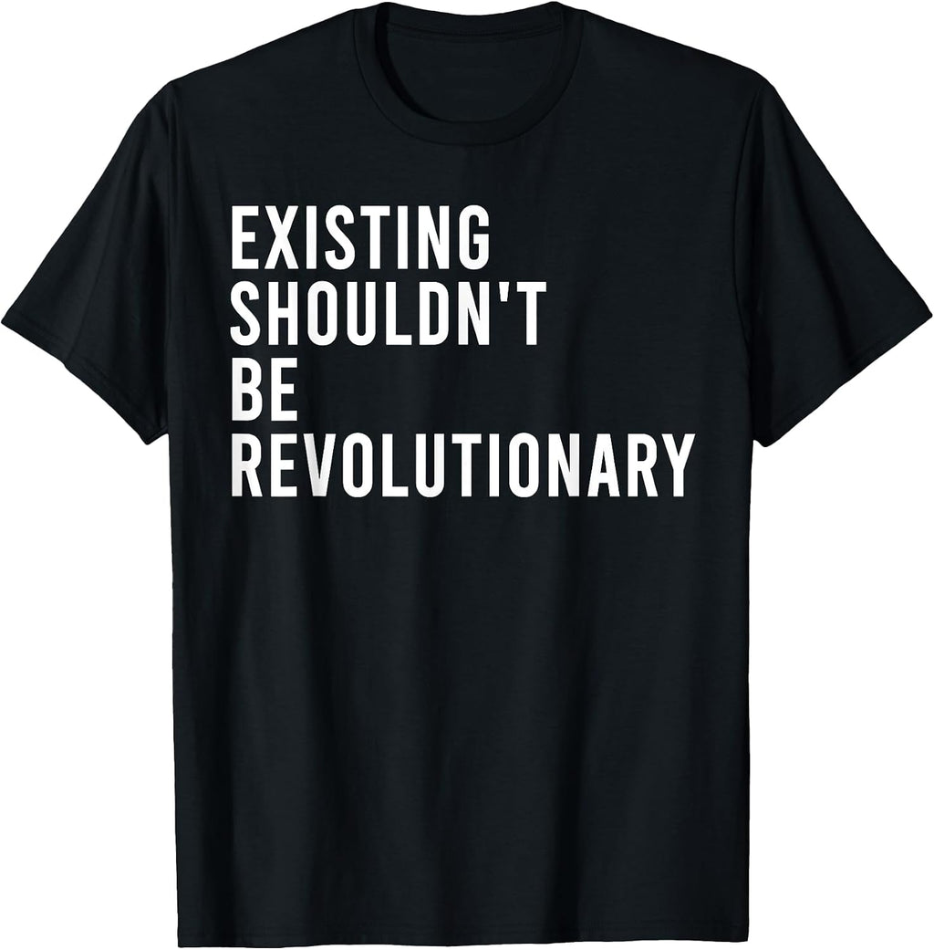 Funny Existing Shouldn't Be Revolutionary Shirt