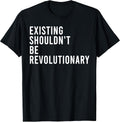 Funny Existing Shouldn't Be Revolutionary Shirt