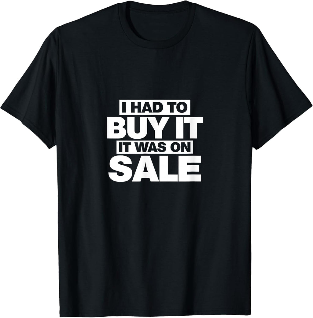 I Had To Buy It, It Was On Sale Funny T-Shirt