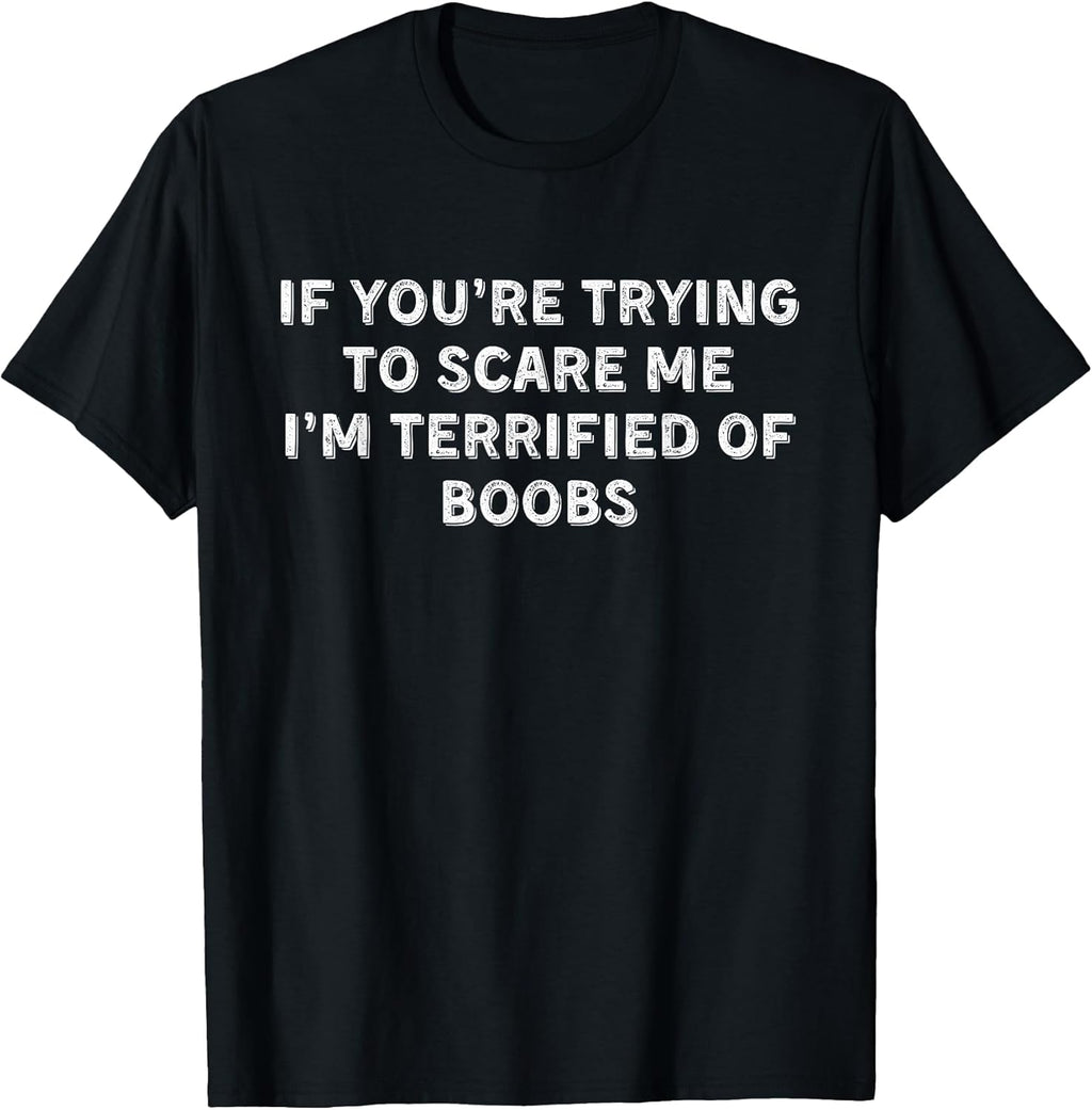 IF You're Trying to Scare ME, I'm Terrified of Boobs. Adult T-Shirt