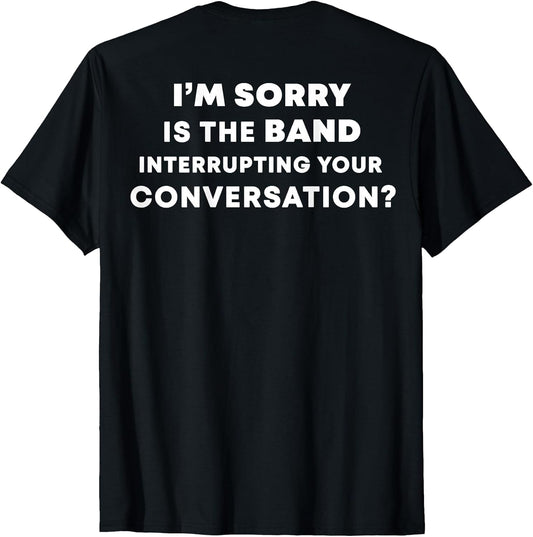 I'm Sorry Is The Band Interrupting Shirt