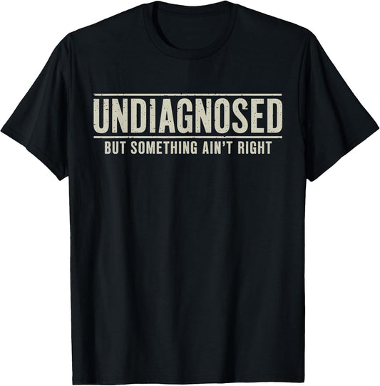 Undiagnosed But Something Ain't Right Funny Saying T-Shirt