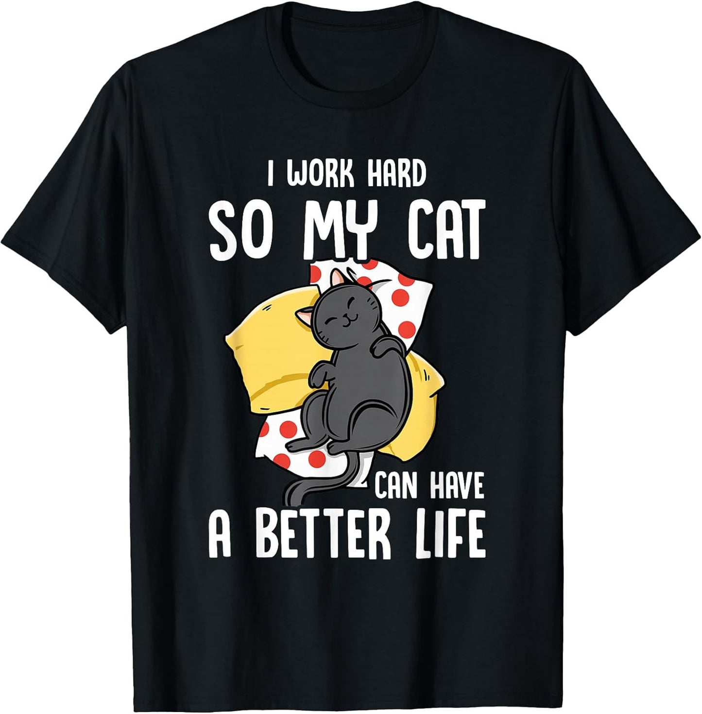 I Work Hard So My Cat Can Have A Better Life - Cat Lover T-Shirt