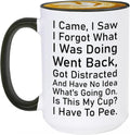 I Came I Saw I Forgot Coffee Mug Have No Idea Whats Going On Is This My Cup I Have To Pee Cup Sarcastic Gift Office Humor Gift Wife Coffee Mug Gifts For Forgetful Friend Office Humor Present 15oz