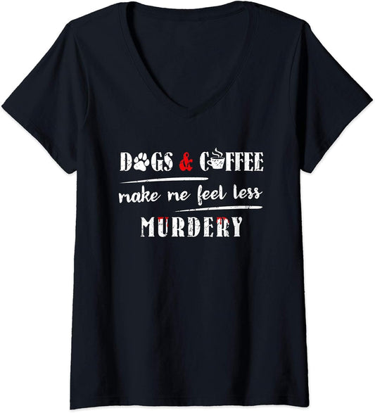 Womens Dogs & Coffee Make Me Feel Less Murdery Hilarious Dog Lover V-Neck T-Shirt