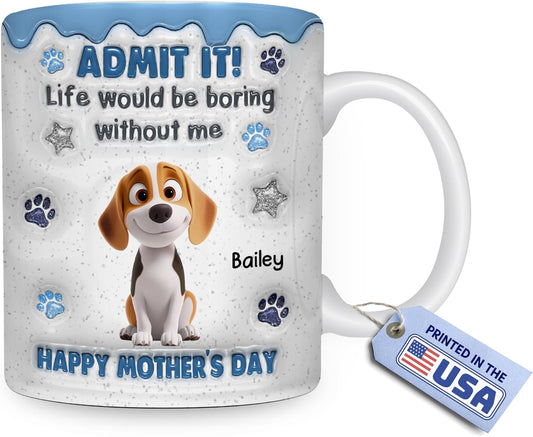 Wrappiness Personalized Dog Mom Mug for Mothers Day - Admit That Life Would Be Boring without Me - Funny Gifts for Women Dog Lovers - 11Oz/15Oz Custom Breeds Coffee Cup Happy Mothers Day for Her