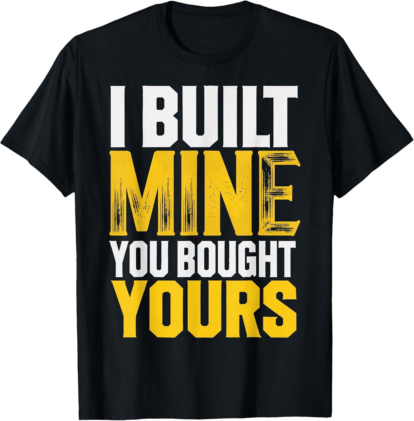 I Built Mine You Bought Yours T-Shirt