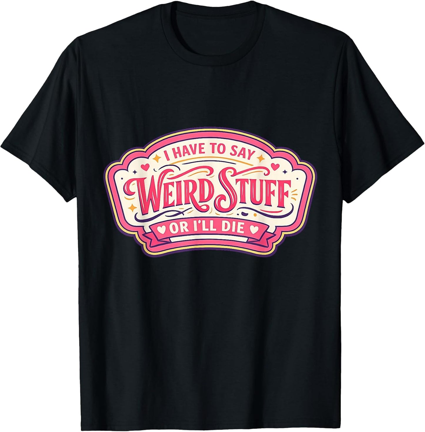 Womens I Have To Say Weird Stuff Or I'll Die Merch