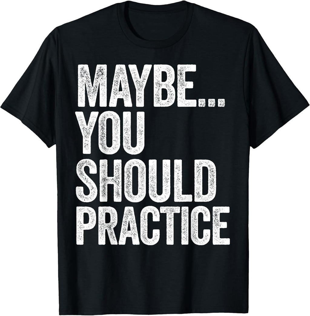 Maybe You Should Practice Tees