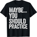 Maybe You Should Practice Tees