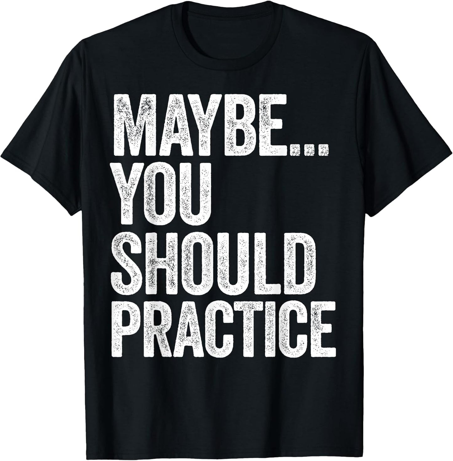 Maybe You Should Practice Tees
