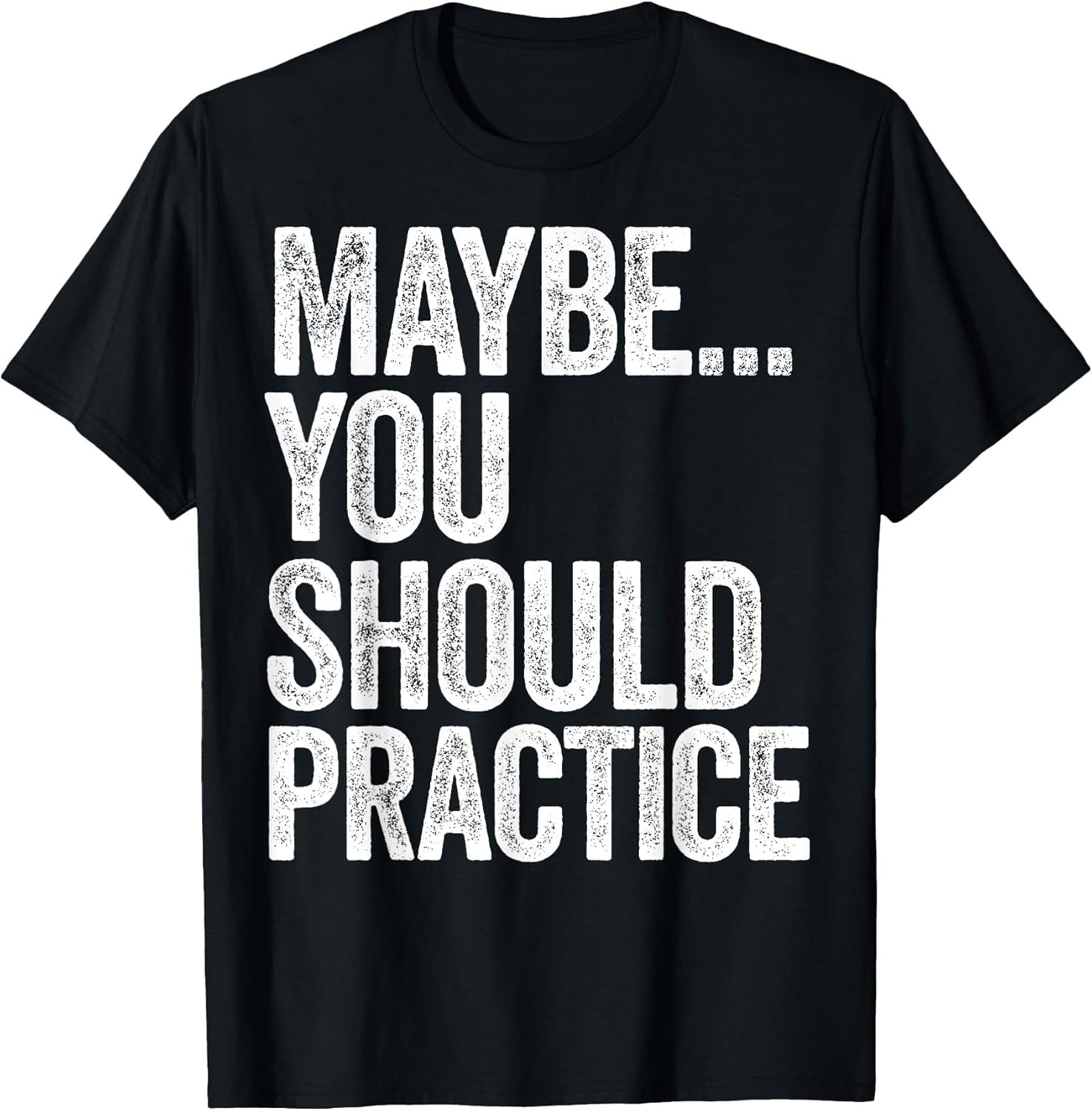 Maybe You Should Practice Tees