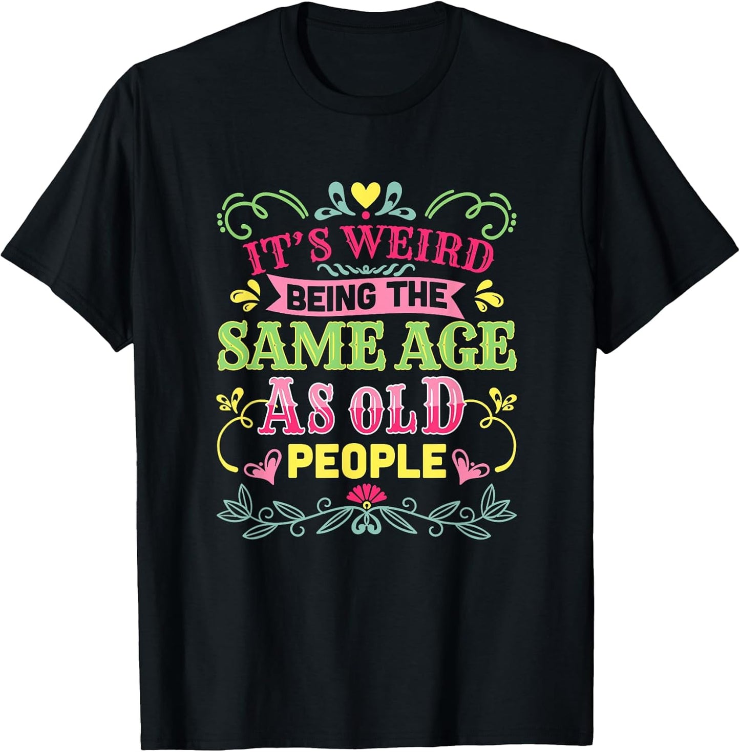 Its Weird Being The Same Age As Old People Funny Sarcastic T-Shirt