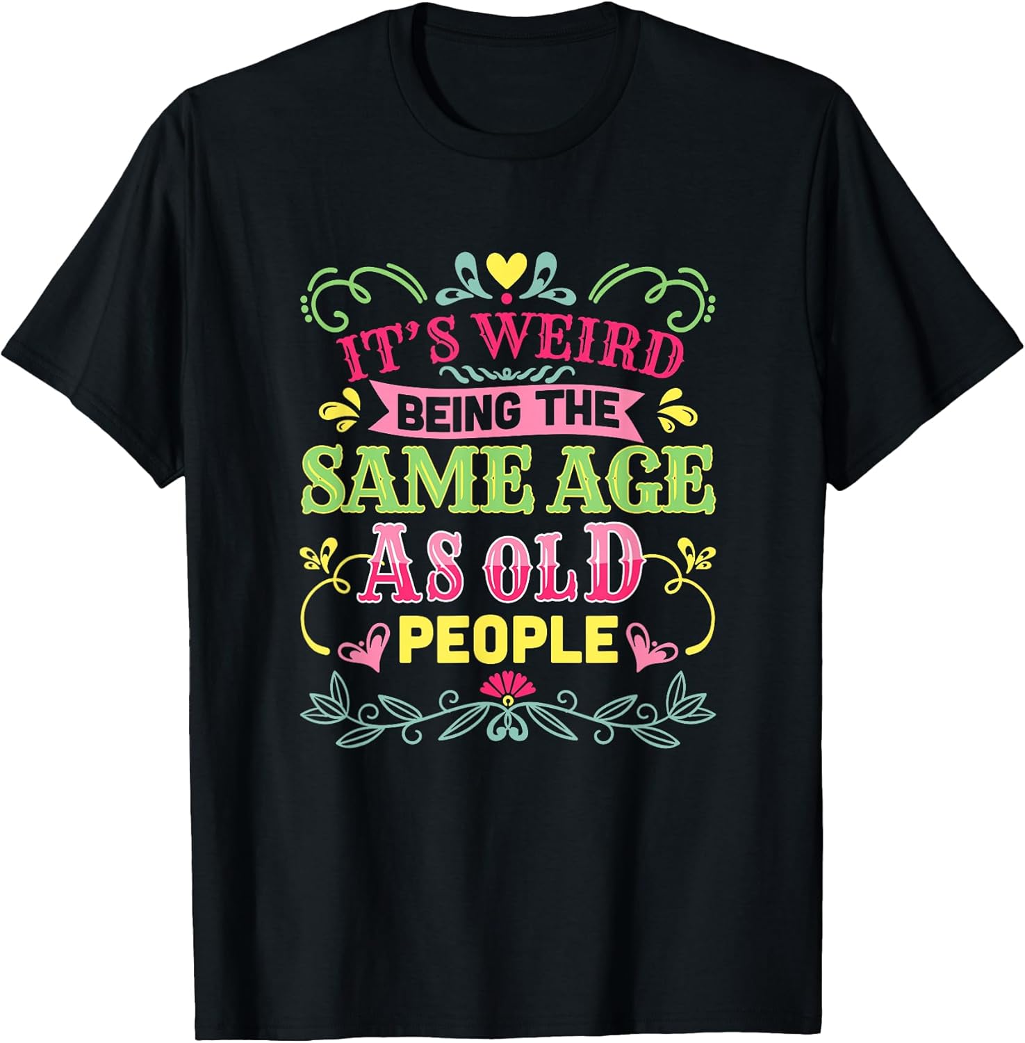 Its Weird Being The Same Age As Old People Funny Sarcastic T-Shirt