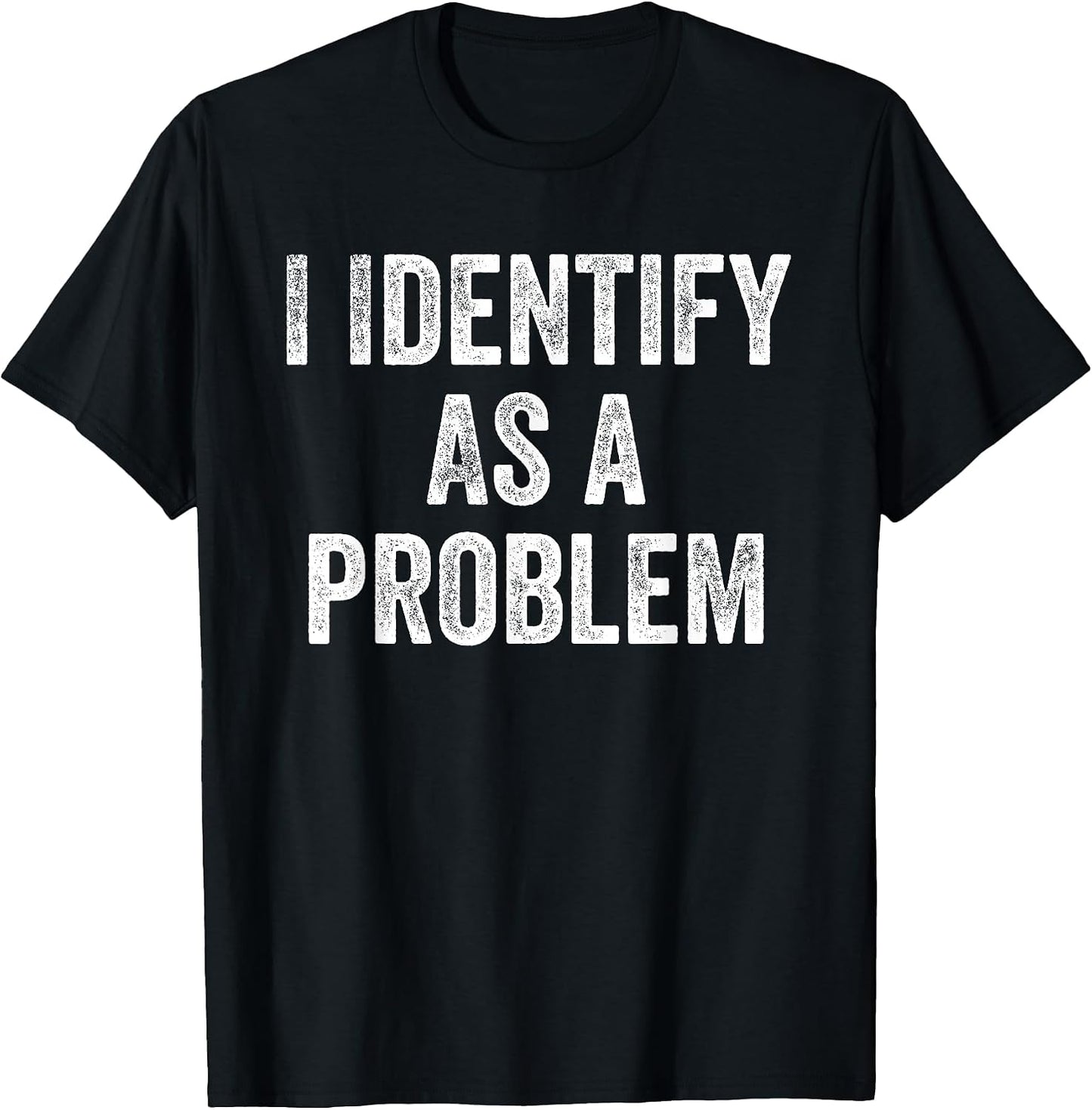 I Identify As A Problem Funny Sarcastic T-Shirt