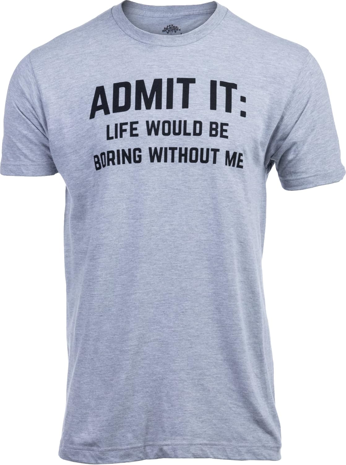 Admit it, Life Would be Boring Without Me | Funny Tee Shirt, Sarcastic Saying Humor Joke T-Shirt for Men Women