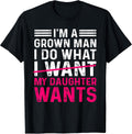 Funny Dad Father I’m A Grown Man I Do What My Daughter Wants T-Shirt