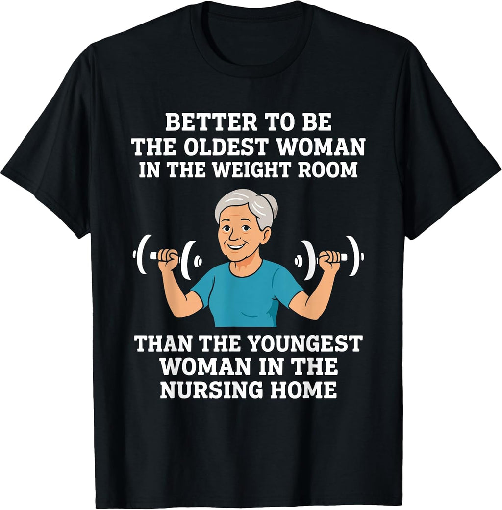 Better to Be the Oldest Woman in Gym Motivational Workout T-Shirt