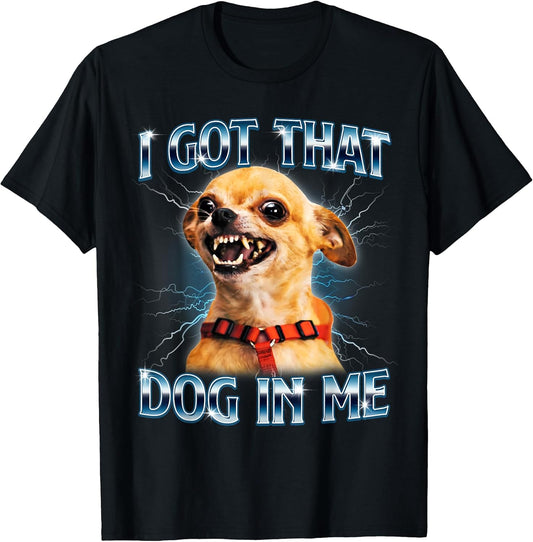 I Got That Dog in Me Funny Chihuahua Meme Lover Men Women T-Shirt