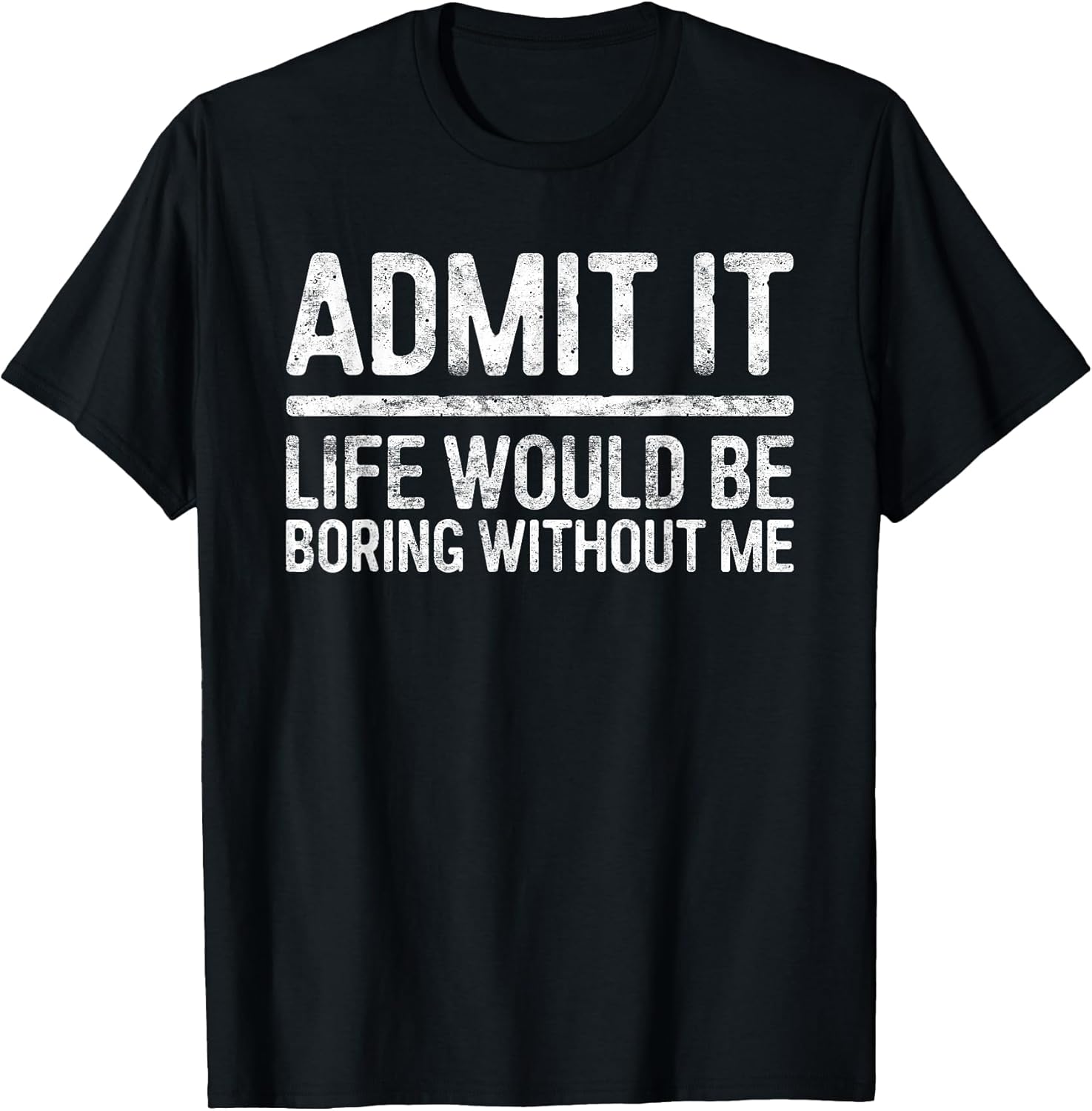 Admit It Life Would Be Boring Without Me Shirt Sarcastic T-Shirt