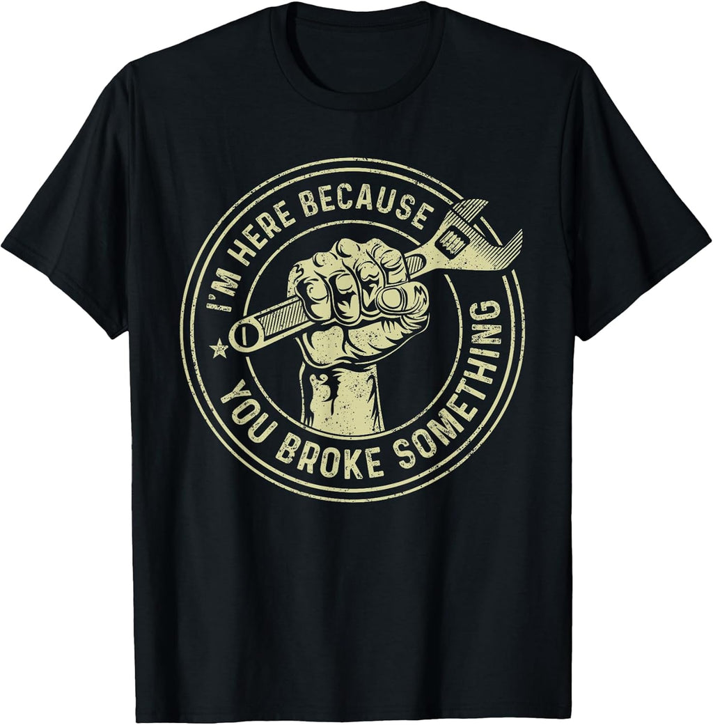 I'm Here Because You Broke Something Shirt