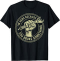 I'm Here Because You Broke Something Shirt