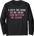 Dog Lover I Left My Dog To Be Here This Better Be Good Long Sleeve T-Shirt