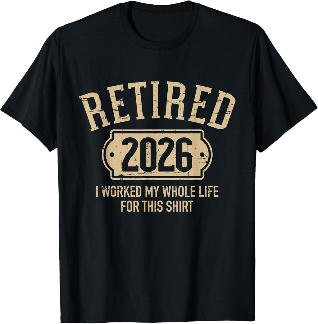Retired 2026 Retirement I Worked My Whole Life for This T-Shirt