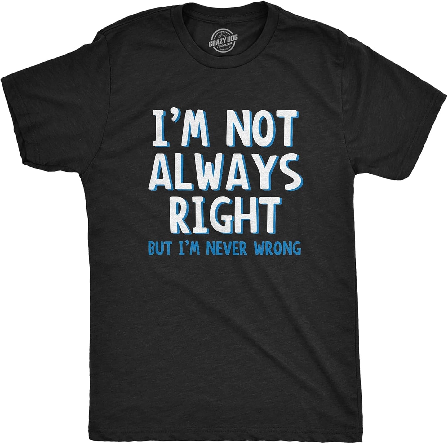 I'm Not Always Right But I'm Never Wrong T Shirt Funny Sarcasm Adult Humor Joke