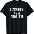 I Identify As A Problem Funny Humor Joke Sarcastic Quote T-Shirt
