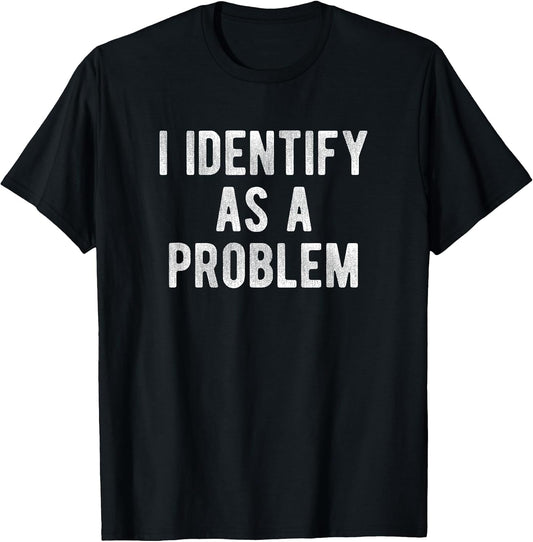 I Identify As A Problem Funny Humor Joke Sarcastic Quote T-Shirt