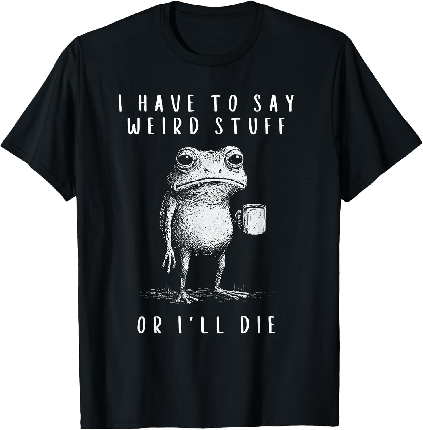 i have to say weird stuff or i'll die shirt Funny