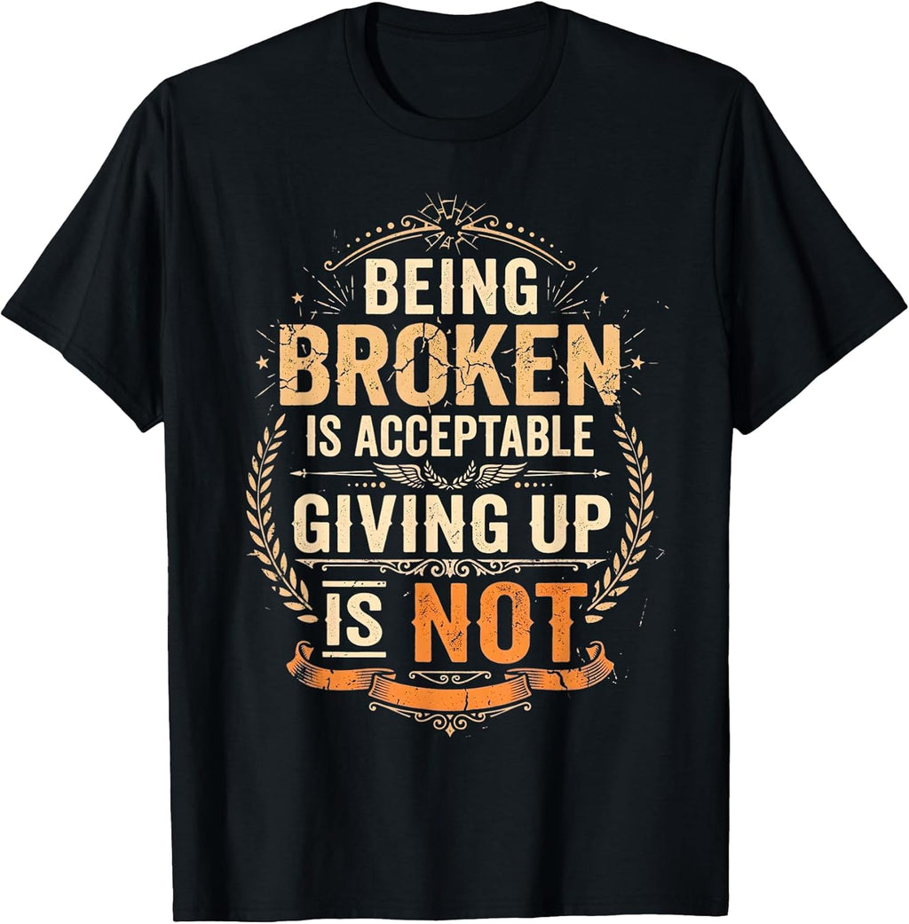 Being Broken is Acceptable Giving Up is Not Motivational T-Shirt