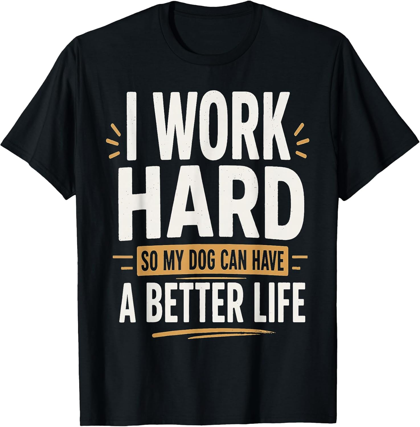 I Work Hard So My Dog Can Have a Better Life Dog Lover T-Shirt